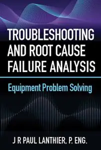 Troubleshooting and Root Cause Failure Analysis: Equipment Problem Solving