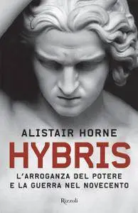 Alistair Horne - Hybris. L’arroganza del potere e la guerra nel Novecento