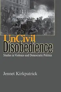 Uncivil Disobedience: Studies in Violence and Democratic Politics