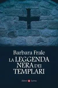 Barbara Frale - La leggenda nera dei Templari