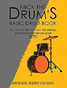 Mick the Drum's Basic Drum Book: So, YOU want to play the drums, but you don’t know how (yet) [Kindle Edition]