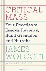 Critical Mass: Four Decades of Essays, Reviews, Hand Grenades, and Hurrahs