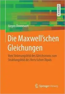 Die Maxwell'schen Gleichungen: Vom Strömungsfeld des Gleichstroms zum Strahlungsfeld des Hertz'schen Dipols