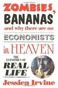Zombies, Bananas and Why There Are No Economists in Heaven: The Economics of Real Life (Repost)