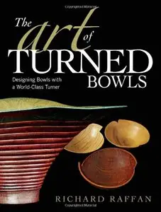 The Art of Turned Bowls: Designing Spectacular Bowls with a World- Class Turner