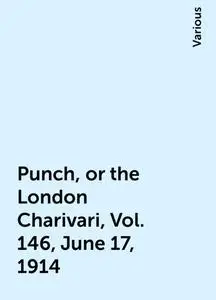 «Punch, or the London Charivari, Vol. 146, June 17, 1914» by Various