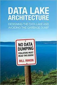 Data Lake Architecture: Designing the Data Lake and Avoiding the Garbage Dump