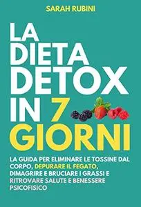 LA DIETA DETOX IN 7 GIORNI: La guida per eliminare le tossine dal corpo, depurare il fegato