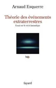 Arnaud Esquerre, "Théorie des événements extraterrestres: Essai sur le récit fantastique"