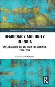 Democracy and Unity in India: Understanding the All India Phenomenon, 1940-1960