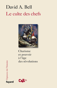 Le culte des chefs : Charisme et pouvoir à l'époque des révolutions - David A. Bell