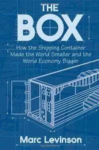 "The Box: How the Shipping Container Made the World Smaller and the World Economy Bigger" by Marc Levinson