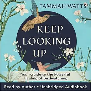Keep Looking Up: Your Guide to the Powerful Healing of Birdwatching [Audiobook]