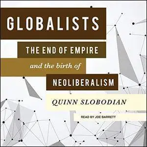 Globalists: The End of Empire and the Birth of Neoliberalism [Audiobook]