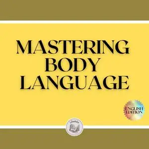 «MASTERING BODY LANGUAGE: Techniques for reading expressions and body actions» by LIBROTEKA