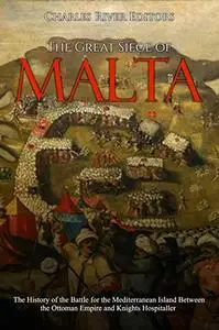 The Great Siege of Malta: The History of the Battle for the Mediterranean Island Between the Ottoman Empire