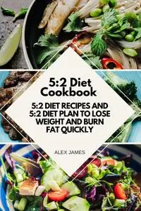 5:2 Diet Cookbook: 5:2 Diet Recipes and 5:2 Diet Plan to Lose Weight and Burn Fat Quickly