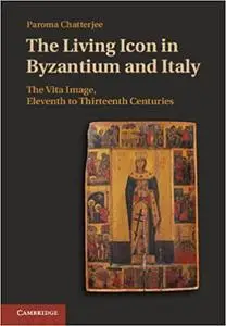 The Living Icon in Byzantium and Italy: The Vita Image, Eleventh to Thirteenth Centuries