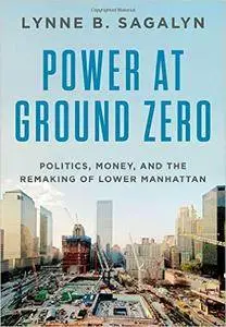 Power at Ground Zero: Politics, Money, and the Remaking of Lower Manhattan