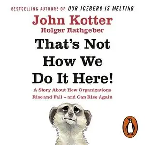 «That's Not How We Do It Here!: A Story About How Organizations Rise, Fall – and Can Rise Again» by John Kotter,Holger R