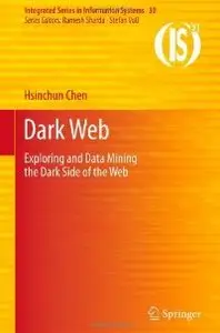 Dark Web: Exploring and Data Mining the Dark Side of the Web (Integrated Series in Information Systems)