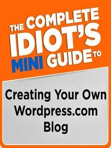 The Complete Idiot's Mini Guide to Creating Your Own Wordpress.com Blog