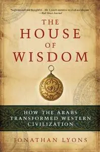 The House of Wisdom: How the Arabs Transformed Western Civilization (Repost)