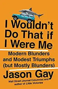 I Wouldn't Do That If I Were Me: Modern Blunders and Modest Triumphs (but Mostly Blunders)