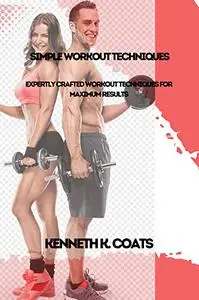 Simple Workout Techniques: Expertly Crafted Workout Techniques for Maximum Results