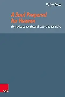 A Soul Prepared for Heaven: The Theological Foundation of Isaac Watts' Spirituality