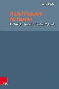 A Soul Prepared for Heaven: The Theological Foundation of Isaac Watts' Spirituality