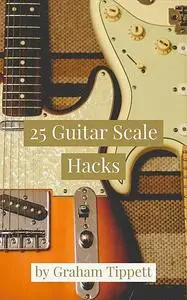 «25 Guitar Scale Hacks» by Graham Tippett