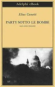 Elias Canetti - Party sotto le bombe. Gli anni inglesi