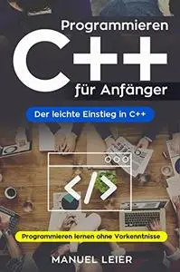 Programmieren C++ für Anfänger: Der leichte Einstieg in C++. Programmieren lernen ohne Vorkenntnisse