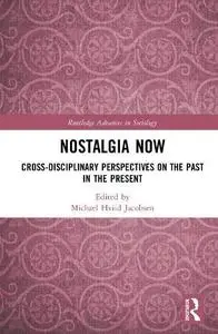 Nostalgia Now: Cross-Disciplinary Perspectives on the Past in the Present (Routledge Advances in Sociology)