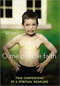 O Me of Little Faith: True Confessions of a Spiritual Weakling
