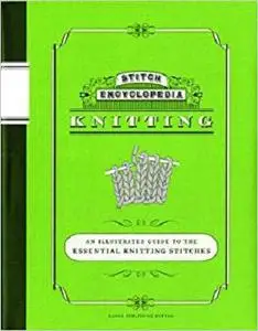 Stitch Encyclopedia: Knitting: An Illustrated Guide to the Essential Knitting Stitches
