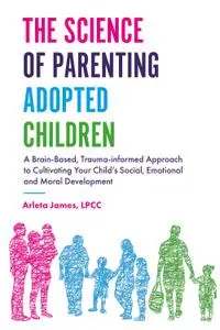 The Science of Parenting Adopted Children: A Brain-Based, Trauma-Informed Approach to Cultivating Your Child's Social...