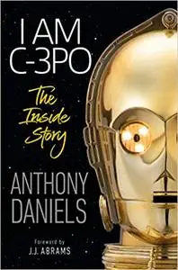 I Am C-3PO: The Inside Story: Foreword by J.J. Abrams