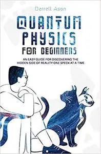 QUANTUM PHYSICS FOR BEGINNERS: An Easy Guide for Discovering the Hidden Side of Reality One Speck at a Time