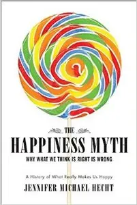 The Happiness Myth: Why What We Think Is Right Is Wrong