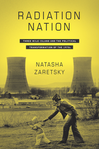 Radiation Nation : Three Mile Island and the Political Transformation of the 1970s