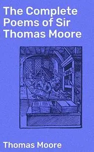 «The Complete Poems of Sir Thomas Moore» by Thomas Moore