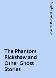 «The Phantom Rickshaw and Other Ghost Stories» by Joseph Rudyard Kipling