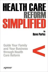 Health Care Reform Simplified: Guide Your Family and Your Business through Health Care Reform (repost)