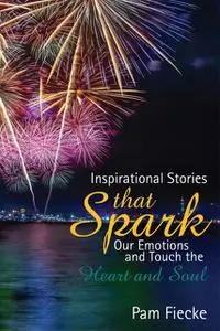 «Inspirational Stories That Spark Our Emotions and Touch the Heart and Soul» by Pam Fiecke