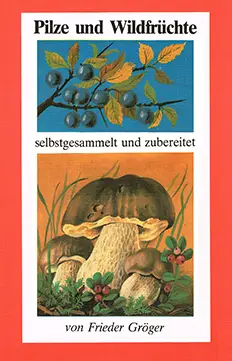 Frieder Groeger - Pilze und Wildfruechte selbstgesammelt und zubereitet