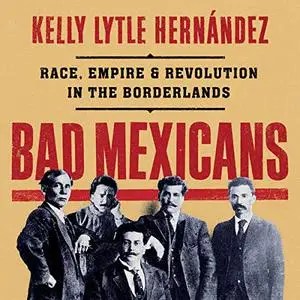 Bad Mexicans: Race, Empire, and Revolution in the Borderlands [Audiobook]