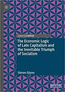 The Economic Logic of Late Capitalism and the Inevitable Triumph of Socialism