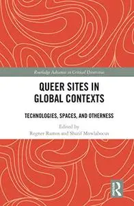 Queer Sites in Global Contexts: Technologies, Spaces, and Otherness (Routledge Advances in Critical Diversities)